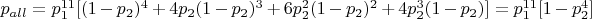$p_{all}=p_1^{11}[(1-p_2)^4 + 4p_2(1-p_2)^3 + 6p_2^2(1-p_2)^2 + 4p_2^3(1-p_2)]=p_1^{11}[1-p_2^4]$