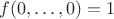 \[f(0, \ldots ,0) = 1\]