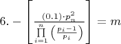 $\[6. - \left[ {\frac{{\left( {0.1} \right) \cdot p_n^2}}{{\prod\limits_{i = 1}^n {\left( {\frac{{{p_i} - 1}}{{{p_i}}}} \right)} }}} \right] = m\]$