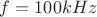 $f=100 kHz$