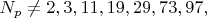 $N_p \ne 2,3,11,19,29,73,97,$