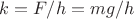 $k=F/h=mg/h$