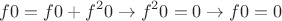 $$f0 = f0 + f^2 0 \to f^2 0 = 0 \to f0 = 0$$