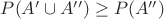 $P(A'\cup A'') \geq P(A'')$