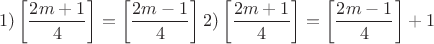 $$\eqalign{
  & 1)\left[ {\frac{{2m + 1}}{4}} \right] = \left[ {\frac{{2m - 1}}{4}} \right]  \cr 
  & 2)\left[ {\frac{{2m + 1}}{4}} \right] = \left[ {\frac{{2m - 1}}{4}} \right] + 1 \cr} $$