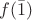 $f(\bar{1})$ $f(\bar{1})$