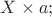 $X \times a;$