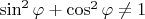 $\sin^2\varphi+\cos^2\varphi\ne1$