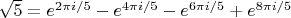 $\sqrt 5=e^{2\pi i/5}-e^{4\pi i/5}-e^{6\pi i/5}+e^{8\pi i/5}$