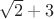 $\sqrt{2}+3$ $\sqrt{2}+3$