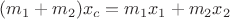 $$ (m_1 + m_2) x_c = m_1 x_1 + m_2 x_2 $$