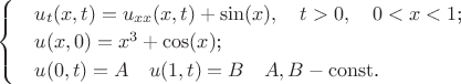 $\begin{cases}
&\text{$u_{t}(x,t)=u_{xx}(x,t)+\sin(x),\quad t>0,\quad 0<x<1$;}\\
&\text{$u(x, 0) = x^3+\cos(x)$;}\\
&\text{$u(0, t) =A\quad u(1, t) =B\quad A,B - \operatorname{const}$.}
\end{cases}$