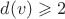 $d(v)\geqslant2$ $d(v)\geqslant2$
