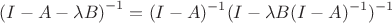 $$
\left ( I - A - \lambda B \right )^{-1}=(I-A)^{-1}(I-\lambda B(I-A)^{-1})^{-1}
$$