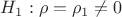 $H_1:\rho=\rho_1\neq 0$