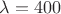 $\lambda=400$