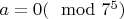 $a=0 (\mod 7^{5})$