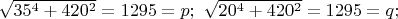 $\sqrt{35^4+420^2}=1295=p;\  \sqrt{20^4+420^2}=1295=q;$