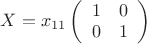 $X = x_{11} \left( \begin{array}{ll} 1 & 0 \\ 0 & 1 \end{array} \right)$