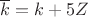 $\overline{k}=k+5Z$