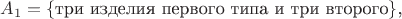 $A_1=\{ \mbox{три изделия первого типа и три второго}\}$,