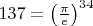 $137 = \left (\frac {\pi}{e} \right )^{34}$