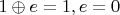 $1 \oplus e = 1, e = 0$