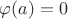 $\varphi(a) = 0$