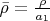 $\bar{\rho}=\frac{\rho}{a_1}$