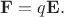 $\mathbf{F}=q \mathbf{E}.$