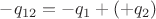 $-q_{12} = -q_1+(+q_2)$