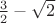 $\frac{3}{2} - \sqrt{2} $