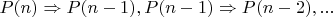 $P(n) \Rightarrow P(n-1), P(n-1) \Rightarrow P(n-2), ...$
