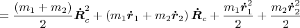 $$=\frac{\left(m_1+m_2\right)}{2}\boldsymbol{\dot{R}}_c^2+\left(m_1\boldsymbol{\dot{r}}_1+m_2\boldsymbol{\dot{r}}_2\right)\boldsymbol{\dot{R}}_c+\frac{m_1\boldsymbol{\dot{r}}_1^2}{2}+\frac{m_2\boldsymbol{\dot{r}}_2^2}{2}$$