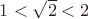 $1 < \sqrt{2} < 2$