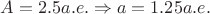 $A=2.5 a.e. \Rightarrow a=1.25 a.e.$