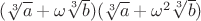 $(\sqrt[3] a + \omega \sqrt[3] b) (\sqrt[3] a + \omega^2 \sqrt[3] b)$