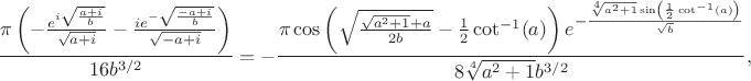 $$
\frac{\pi  \left(-\frac{e^{i \sqrt{\frac{a+i}{b}}}}{\sqrt{a+i}}-\frac{i e^{-\sqrt{\frac{-a+i}{b}}}}{\sqrt{-a+i}}\right)}{16 b^{3/2}}=
-\frac{\pi  \cos \left(\sqrt\frac{\sqrt{a^2+1}+a}{2b}-\frac{1}{2} \cot ^{-1}(a)\right) e^{-\frac{\sqrt[4]{a^2+1} \sin
   \left(\frac{1}{2} \cot ^{-1}(a)\right)}{\sqrt{b}}}}{8\sqrt[4]{a^2+1} {b^{3/2}}},
$$