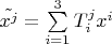 $\tilde{x^{j}} = \sum\limits_{i=1}^3 T^{j}_{i} x^i$