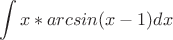 $$\int x*arcsin(x-1) dx$$