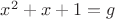 $x^2+x+1 = g$