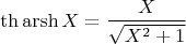 $$\th\mathop{\mathrm{arsh}}X=\frac{X}{\sqrt{X^2+1}}$$