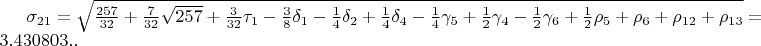 $\sigma_{21}=\sqrt{\frac{257}{32}+\frac{7}{32}\sqrt{257}+\frac{3}{32}\tau_{1}-\frac{3}{8}\delta_{1}-\frac{1}{4}\delta_{2}+\frac{1}{4}\delta_{4}-\frac{1}{4}\gamma_{5}+\frac{1}{2}\gamma_{4}-\frac{1}{2}\gamma_{6}+\frac{1}{2}\rho_{5}+\rho_{6}+\rho_{12}+\rho_{13}}=3.430803..$