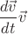 $$ \frac{d\vec{v}}{dt}  \vec{v} $$
