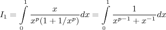 \[
I_1  = \int\limits_0^1 {\frac{x}{{x^p (1 + 1/x^p )}}dx}  = \int\limits_0^1 {\frac{1}{{x^{p - 1}  + x^{ - 1} }}dx} 
\]