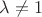 $\lambda\neq 1$