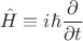 $$\hat{H}\equiv i\hbar\frac{\partial}{\partial t}$$ $$\hat{H}\equiv i\hbar\frac{\partial}{\partial t}$$