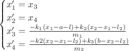 $$\begin{cases} x_1' = x_3\\ x_2' = x_4\\ x_3' = \frac{-k_1(x_1-a-l)+k_2(x_2-x_1-l_2)}{m_1}\\ x_4' = \frac{-k2(x_2-x_1-l_2)+k_3(b-x_2-l_2)}{m_2} \end{cases}$$