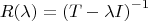 \[
R(\lambda ) = \left( {T - \lambda I} \right)^{ - 1} 
\]