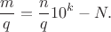 $$\frac m q = \frac n q 10^k - N.$$ $$\frac m q = \frac n q 10^k - N.$$